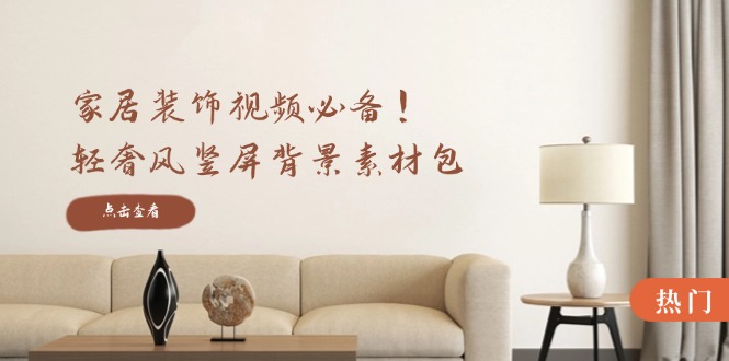 家居装饰视频必备！轻奢风竖屏背景素材包，含清晰、中间虚化、全屏虚化-追梦聊项目