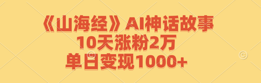 《山海经》AI神话故事，10天涨粉2万，单日变现1000+-追梦聊项目
