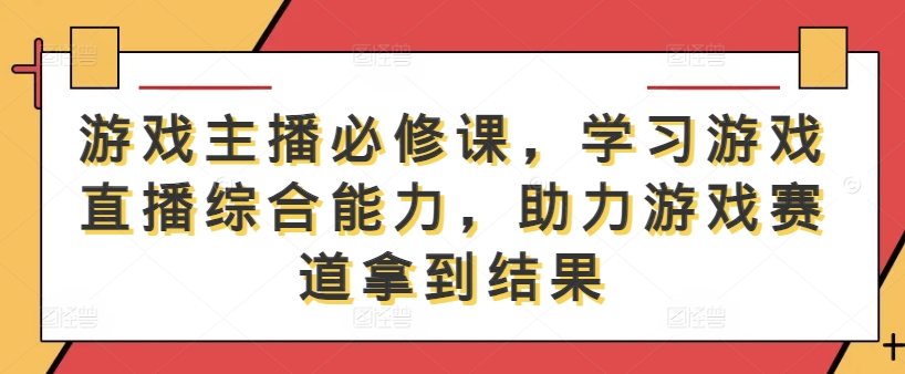 游戏主播必修课，学习游戏直播综合能力，助力游戏赛道拿到结果-追梦聊项目