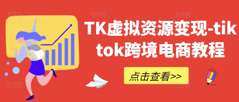 TK虚拟资源变现-tiktok跨境电商教程-追梦聊项目