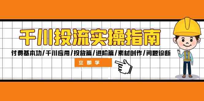 千川投流实操指南：付费基本功/千川应用/投放篇/进阶篇/素材创作/问题诊断-追梦聊项目