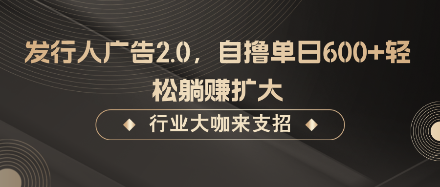 发行人广告2.0，无需任何成本自撸单日600+，轻松躺赚扩大-追梦聊项目