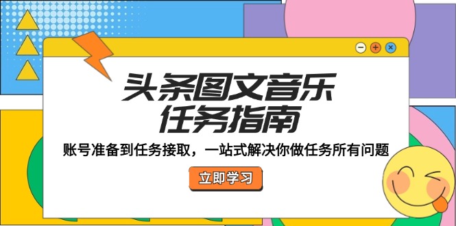 头条图文音乐任务指南：账号准备到任务接取，一站式解决你做任务所有问题-追梦聊项目