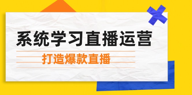 （12802期）系统学习直播运营：掌握起号方法、主播能力、小店随心推，打造爆款直播-追梦聊项目