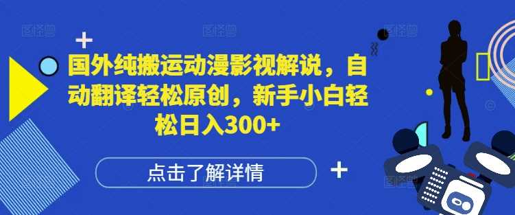国外纯搬运动漫影视解说，自动翻译轻松原创，新手小白轻松日入300+【揭秘】-追梦聊项目