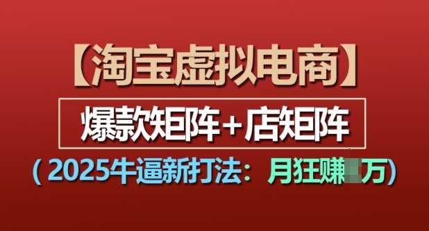 淘宝虚拟电商，2025牛逼新打法：爆款矩阵+店矩阵，月入过万-追梦聊项目