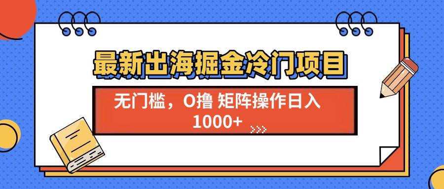 （13672期）最新出海掘金冷门项目，单号日入1000+-追梦聊项目