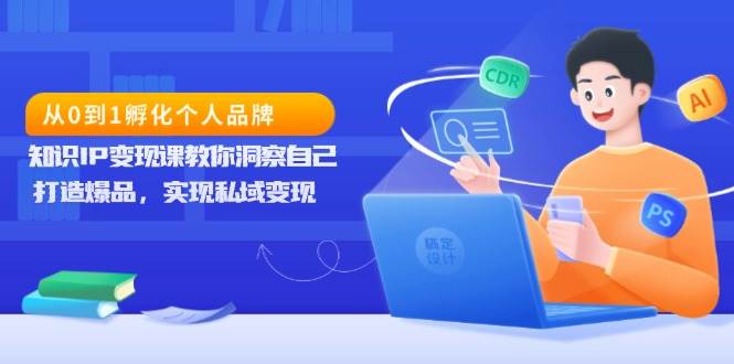 （13678期）从0到1孵化个人品牌，知识IP变现课教你洞察自己，打造爆品，实现私域变现-追梦聊项目