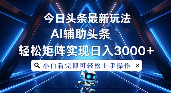 （13683期）今日头条最新玩法，思路简单，AI辅助，复制粘贴轻松矩阵日入3000+-追梦聊项目