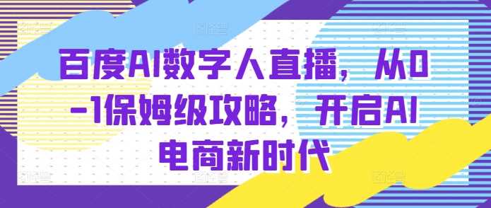 百度AI数字人直播带货，从0-1保姆级攻略，开启AI电商新时代-追梦聊项目