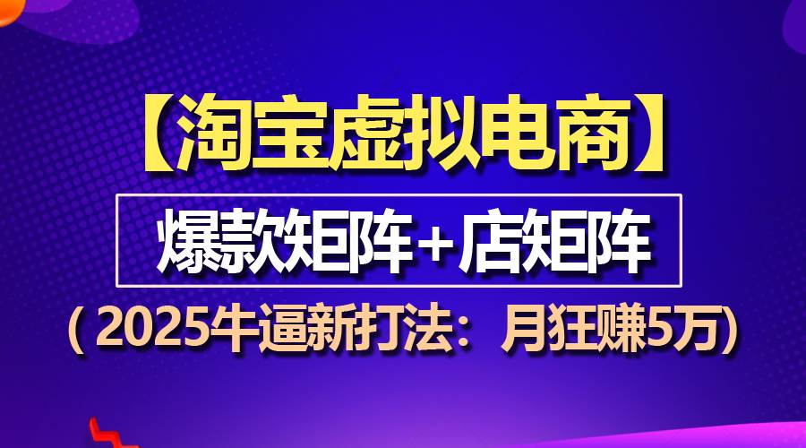 （13687期）【淘宝虚拟项目】2025牛逼新打法：爆款矩阵+店矩阵，月狂赚5万-追梦聊项目