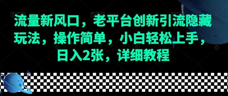 流量新风口，老平台创新引流隐藏玩法，操作简单，小白轻松上手，日入2张，详细教程-追梦聊项目