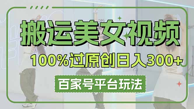 搬运美女视频100%过原创大揭秘，百家号平台玩法，轻松日入3000+(可矩阵-追梦聊项目