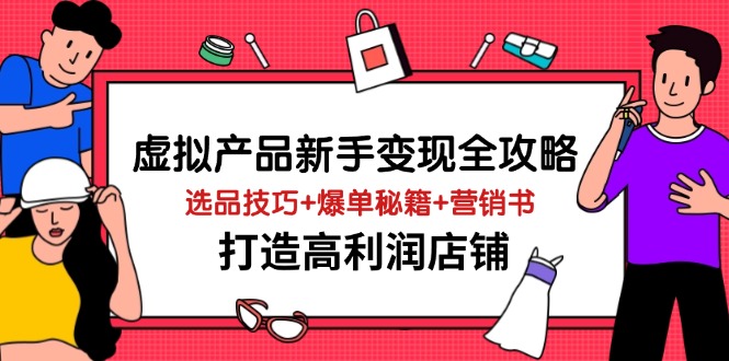 虚拟产品新手变现全攻略，选品技巧+爆单秘籍+营销书，打造高利润店铺-追梦聊项目