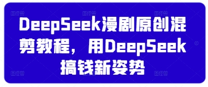 DeepSeek漫剧原创混剪教程，用DeepSeek搞钱新姿势-追梦聊项目