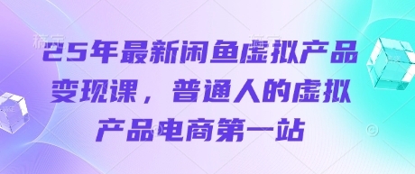 25年最新闲鱼虚拟产品变现课，普通人的虚拟产品电商第一站-追梦聊项目