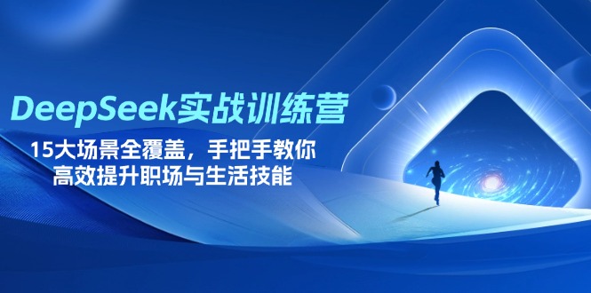 DeepSeek实战训练营，15大场景全覆盖，手把手教你高效提升职场与生活技能-追梦聊项目