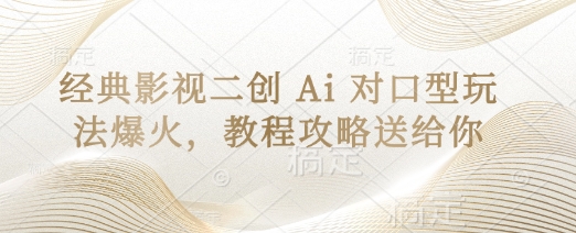经典影视二创 Ai 对口型玩法爆火，教程攻略送给你-追梦聊项目