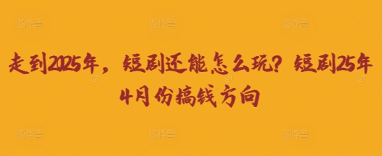 走到2025年，短剧还能怎么玩？短剧25年4月份搞钱方向-追梦聊项目