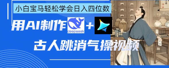 AI古人跳消气操视频制作，deepseek+即梦，小白宝马轻松学会日入四位数-追梦聊项目