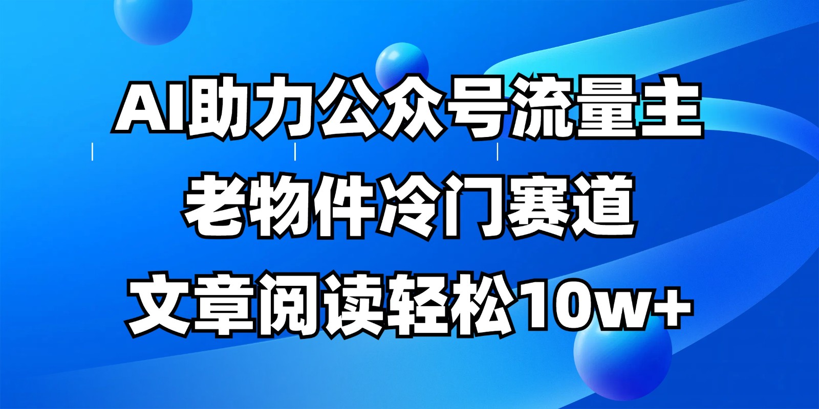 公众号流量主冷门赛道，AI助力，文章阅读轻松10w+，全流程详细教程-追梦聊项目