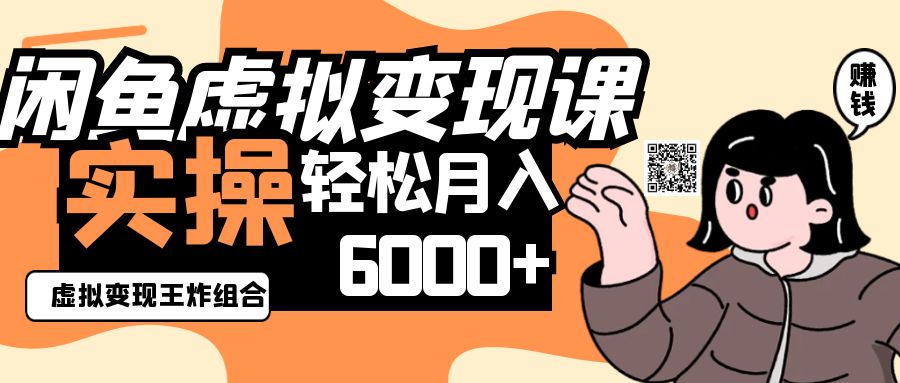 2025闲鱼虚拟产品变现程，实操王炸组合，轻松月入6000+-追梦聊项目