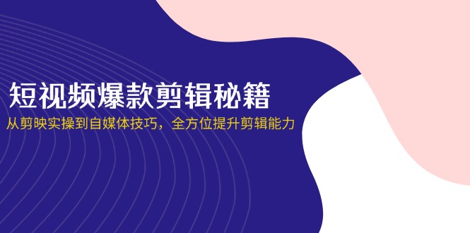 短视频爆款剪辑秘籍，从剪映实操到自媒体技巧，全方位提升剪辑能力-追梦聊项目