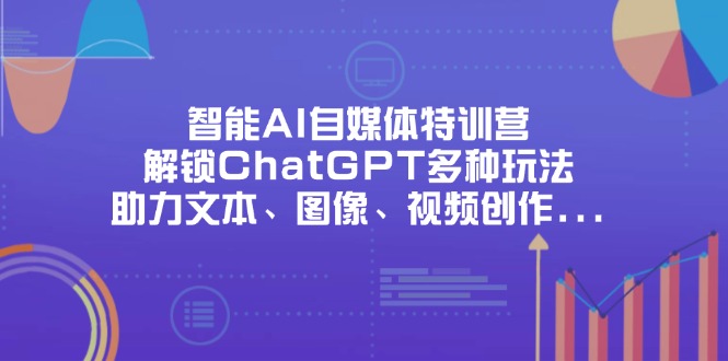 智能AI自媒体特训营，解锁ChatGPT多种玩法，助力文本、图像、视频创作…-追梦聊项目