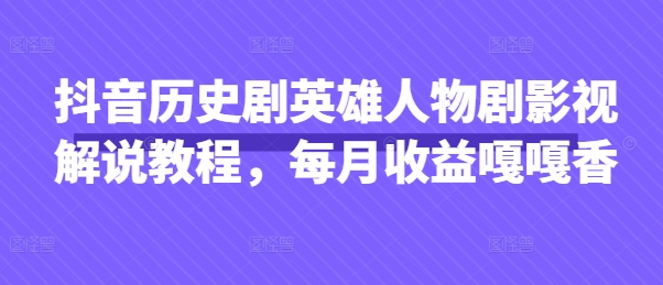 抖音历史剧英雄人物剧影视解说教程，每月收益嘎嘎香-追梦聊项目
