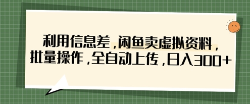 利用信息差，闲鱼卖虚拟资料，批量操作，全自动上传，日入3张-追梦聊项目