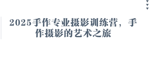 2025手作专业摄影训练营，手作摄影的艺术之旅-追梦聊项目
