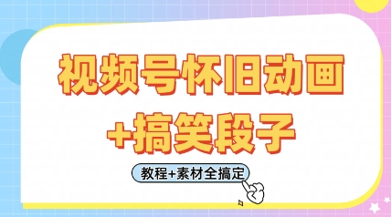 视频号怀旧动画+搞笑段子，轻松日入4张，只需会剪辑，教程+素材全搞定-追梦聊项目