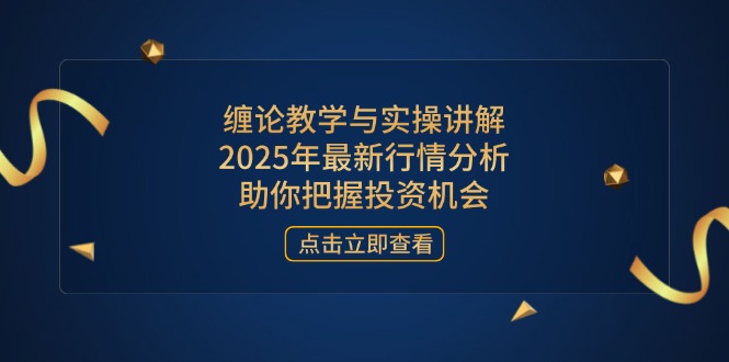 缠论教学与实操讲解，2025年最新行情分析，助你把握投资机会-追梦聊项目