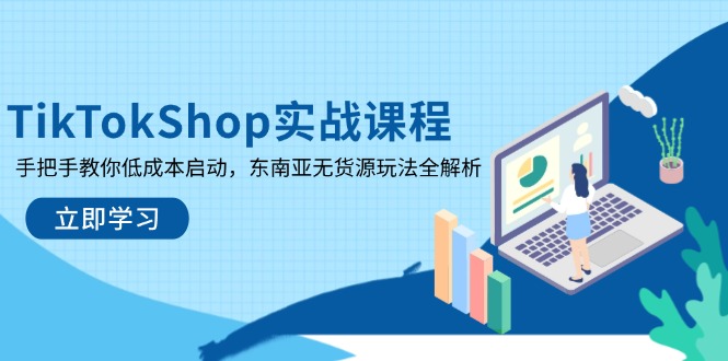 TikTokShop实战课程，手把手教你低成本启动，东南亚无货源玩法全解析-追梦聊项目