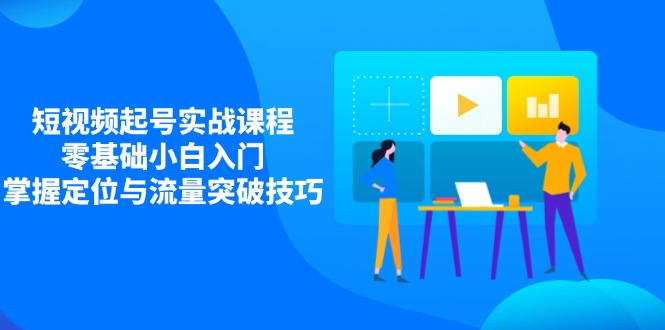短视频起号实战课程，零基础小白入门，掌握定位与流量突破技巧-追梦聊项目
