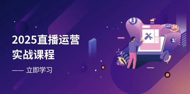 2025直播运营实战课程，零基础入门到流量优化，快速提升直播间表现-追梦聊项目