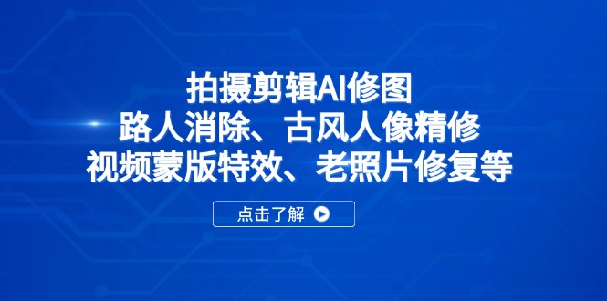 拍摄剪辑AI修图：路人消除、古风人像精修、视频蒙版特效、老照片修复等-追梦聊项目