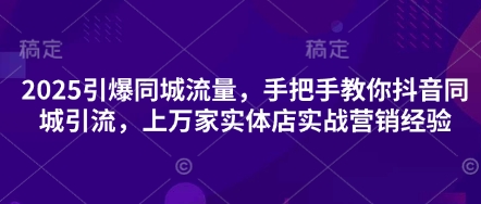 2025引爆同城流量，手把手教你抖音同城引流，上万家实体店实战营销经验-追梦聊项目