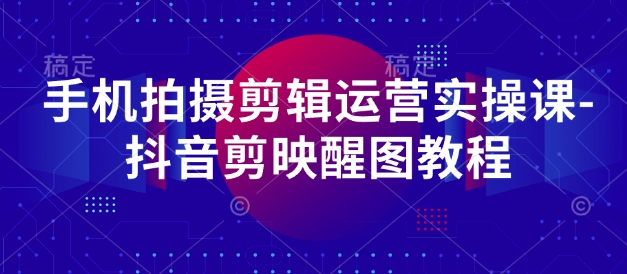手机拍摄剪辑运营实操课-抖音剪映醒图教程-追梦聊项目