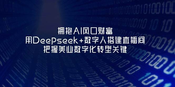 拥抱AI风口财富：用Deepseek+数字人搭建直播间，把握美业数字化转型关键-追梦聊项目