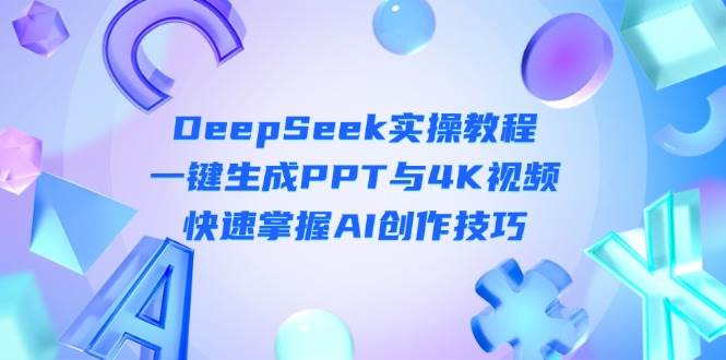 DeepSeek入门实操教程：一键生成PPT与4K视频，快速掌握AI创作技巧-追梦聊项目