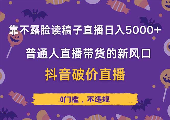 靠不露脸读稿子直播，日入5000+，普通人直播带货的新风口，抖音破价直…-追梦聊项目