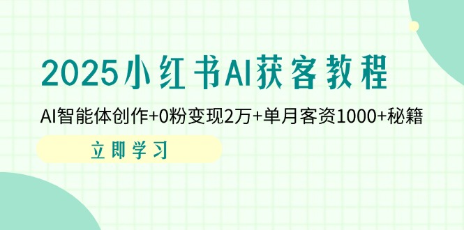 2025小红书AI获客教程：AI智能体创作+0粉变现2万+单月客资1000+秘籍-追梦聊项目