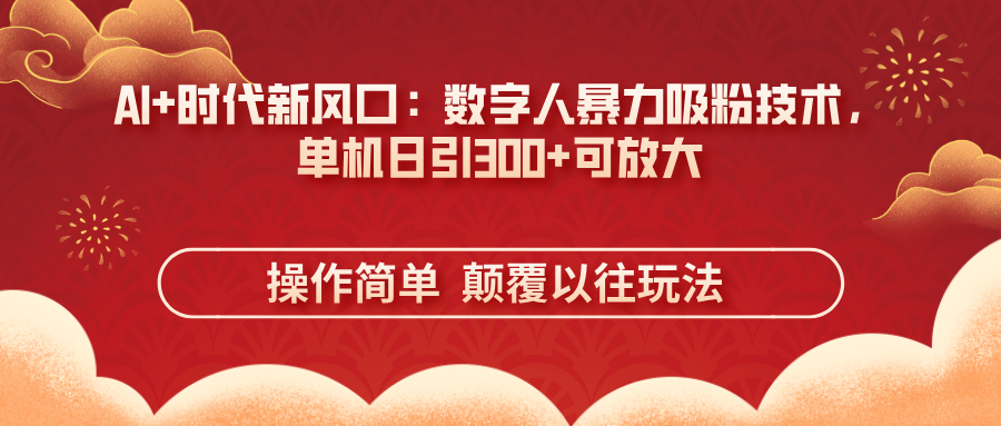 AI+时代新风口：数字人暴力吸粉技术，单机日引300+可放大 操作简单  颠…-追梦聊项目