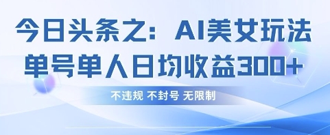 今日头条之AI美女玩法单号单人日均收益3张+，不违规 不封号 无限制-追梦聊项目