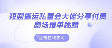 短剧搬运私董会大佬分享付费剧场爆单秘籍-追梦聊项目