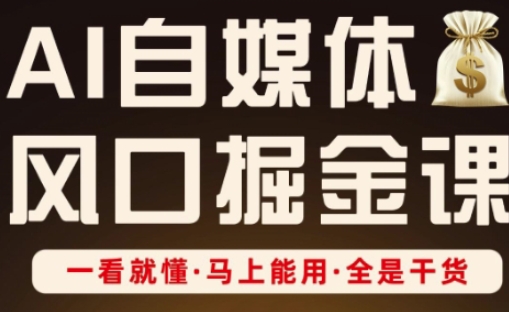 AI自媒体风口掘金课，一看就懂·马上能用·全是干货-追梦聊项目