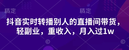 抖音实时转播别人的直播间带货，轻副业，重收入，月入过1w-追梦聊项目