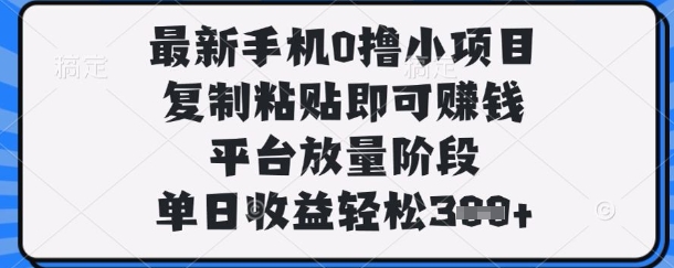 最新手机0撸小项目，复制粘贴即可挣钱，平台放量阶段，单日收益轻松3张+【揭秘】-追梦聊项目