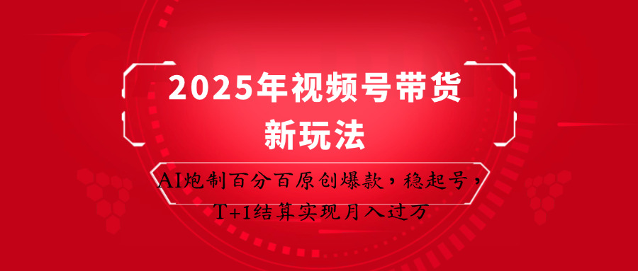 2025年视频号带货新玩法：AI炮制百分百原创爆款，稳起号，T+1结算实现月入过万-追梦聊项目